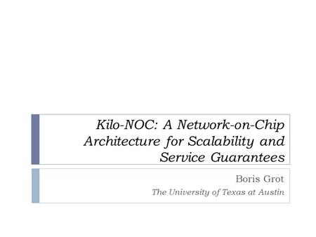 Kilo-NOC: A Network-on-Chip Architecture for Scalability and Service Guarantees Boris Grot The University of Texas at Austin.