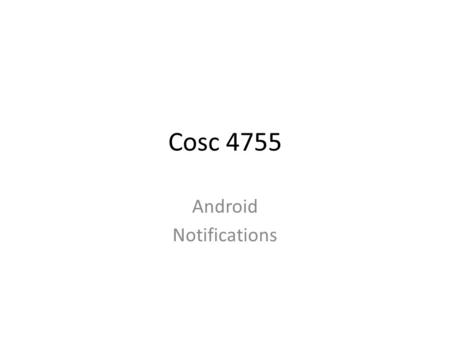 Cosc 4755 Android Notifications. There are a couple of ways to notify users with interrupting what they are doing The first is Toast, use the factory.
