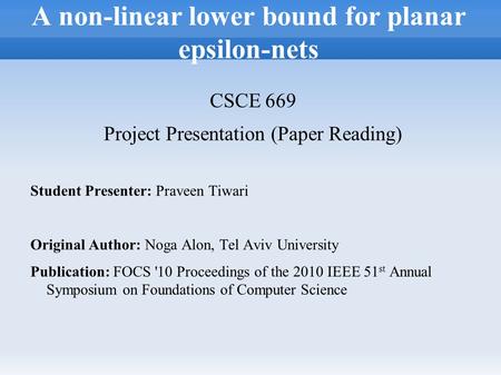 CSCE 669 Project Presentation (Paper Reading) Student Presenter: Praveen Tiwari Original Author: Noga Alon, Tel Aviv University Publication: FOCS '10 Proceedings.