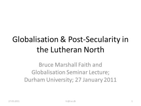 Globalisation & Post-Secularity in the Lutheran North Bruce Marshall Faith and Globalisation Seminar Lecture; Durham University; 27 January 2011