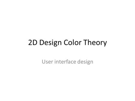 2D Design Color Theory User interface design. Before even thinking about colors - 2008.
