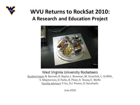 WVU Returns to RockSat 2010: A Research and Education Project West Virginia University Rocketeers Student team: N. Barnett, R. Baylor, L. Bowman, M. Gramlich,