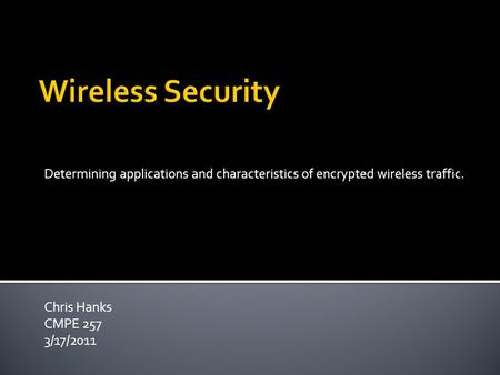 Determining applications and characteristics of encrypted wireless traffic. Chris Hanks CMPE 257 3/17/2011.