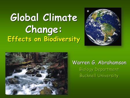 Global Climate Change: Effects on Biodiversity Warren G. Abrahamson Biology Department Bucknell University.