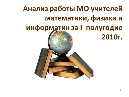 Анализ работы МО учителей математики, физики и информатик за I полугодие 2010г.