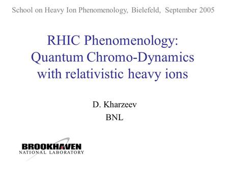 RHIC Phenomenology: Quantum Chromo-Dynamics with relativistic heavy ions D. Kharzeev BNL School on Heavy Ion Phenomenology, Bielefeld, September 2005.