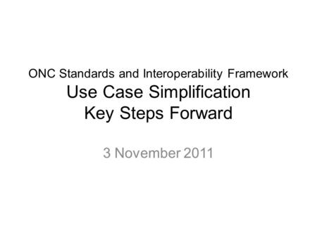 ONC Standards and Interoperability Framework Use Case Simplification Key Steps Forward 3 November 2011.