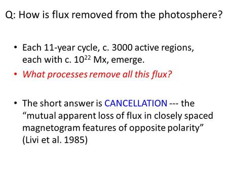 Q: How is flux removed from the photosphere? Each 11-year cycle, c. 3000 active regions, each with c. 10 22 Mx, emerge. What processes remove all this.