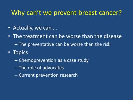 Why can’t we prevent breast cancer? Actually, we can … The treatment can be worse than the disease – The preventative can be worse than the risk Topics.