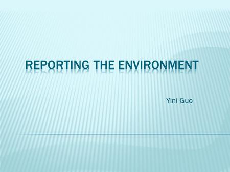 Yini Guo. Reporting  Current event  Trends  Issues  People  Policies  etc  About the non-human world with which humans necessarily interact.