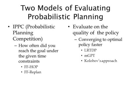 Two Models of Evaluating Probabilistic Planning IPPC (Probabilistic Planning Competition) – How often did you reach the goal under the given time constraints.