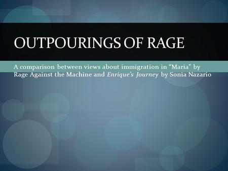 A comparison between views about immigration in “Maria” by Rage Against the Machine and Enrique’s Journey by Sonia Nazario OUTPOURINGS OF RAGE.