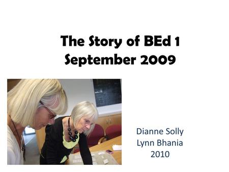 The Story of BEd 1 September 2009 Dianne Solly Lynn Bhania 2010.