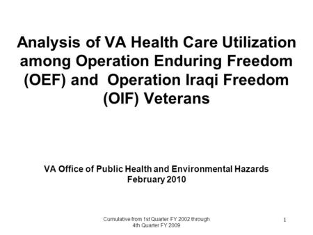 Cumulative from 1st Quarter FY 2002 through 4th Quarter FY 2009 1 Analysis of VA Health Care Utilization among Operation Enduring Freedom (OEF) and Operation.