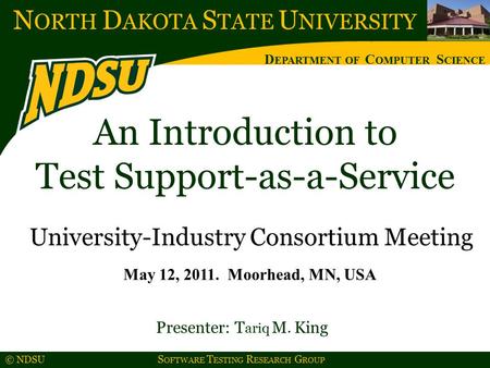 N ORTH D AKOTA S TATE U NIVERSITY D EPARTMENT OF C OMPUTER S CIENCE © NDSU S OFTWARE T ESTING R ESEARCH G ROUP An Introduction to Test Support-as-a-Service.