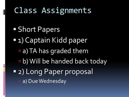 Class Assignments  Short Papers  1) Captain Kidd paper  a) TA has graded them  b) Will be handed back today  2) Long Paper proposal  a) Due Wednesday.