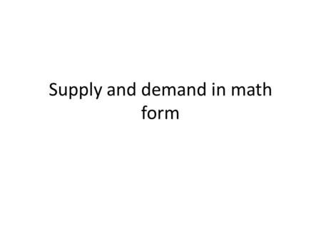 Supply and demand in math form. Say in general demand is expressed as Qd = A – BP, where A and B are positive numbers. Supply would be expressed as Qs.