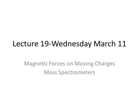 Lecture 19-Wednesday March 11 Magnetic Forces on Moving Charges Mass Spectrometers.