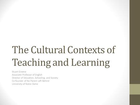 The Cultural Contexts of Teaching and Learning Stuart Greene Associate Professor of English Director of Education, Schooling, and Society Co-founder of.