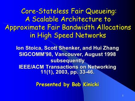 1 Core-Stateless Fair Queueing: A Scalable Architecture to Approximate Fair Bandwidth Allocations in High Speed Networks Core-Stateless Fair Queueing:
