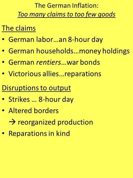 The German Inflation: Too many claims to too few goods The claims German labor…an 8-hour day German households…money holdings German rentiers…war bonds.