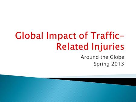 Around the Globe Spring 2013. Road Fatalities Recent Trends (world wide) Population Motor vehicles.