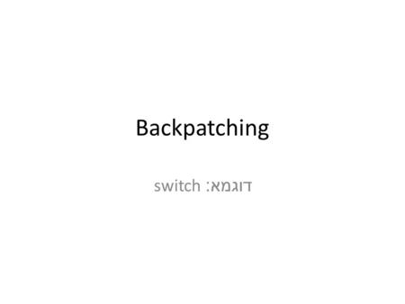 Backpatching דוגמא : switch. דוגמא switch : הדקדוק.