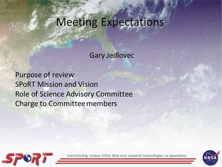 Meeting Expectations Gary Jedlovec Purpose of review SPoRT Mission and Vision Role of Science Advisory Committee Charge to Committee members transitioning.