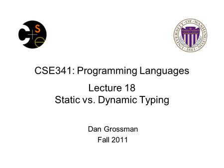 CSE341: Programming Languages Lecture 18 Static vs. Dynamic Typing Dan Grossman Fall 2011.
