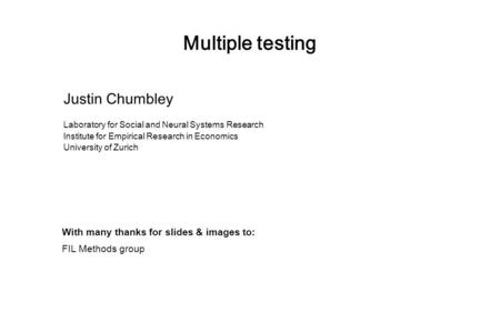 Multiple testing Justin Chumbley Laboratory for Social and Neural Systems Research Institute for Empirical Research in Economics University of Zurich With.
