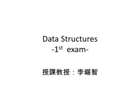 授課教授：李錫智 Data Structures -1 st exam-. 1.[10] We define f(n) = O(g(n)) if and only if there is a real constant c>0 and an integer constant n 0 >0, such.