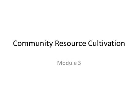 Community Resource Cultivation Module 3. Start Where You Are Use existing contacts, networks and resources as a starting place for developing your robotics.
