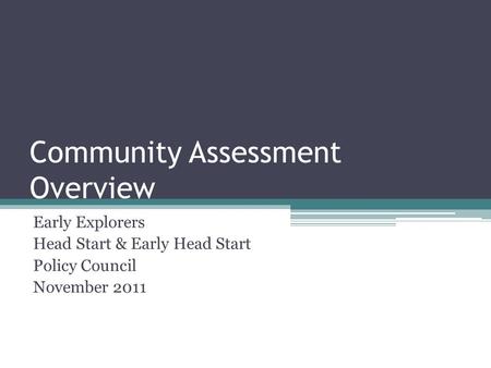 Community Assessment Overview Early Explorers Head Start & Early Head Start Policy Council November 2011.