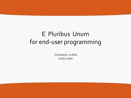 E Pluribus Unum for end-user programming Christopher Scaffidi EUSES 2009.