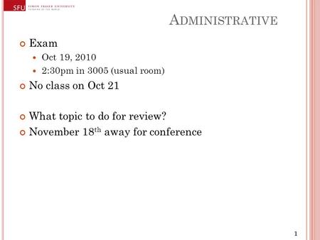 111 A DMINISTRATIVE Exam Oct 19, 2010 2:30pm in 3005 (usual room) No class on Oct 21 What topic to do for review? November 18 th away for conference.