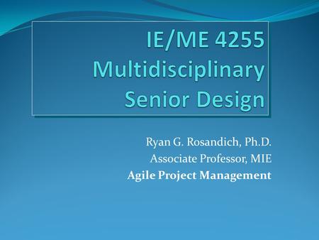 Ryan G. Rosandich, Ph.D. Associate Professor, MIE Agile Project Management.