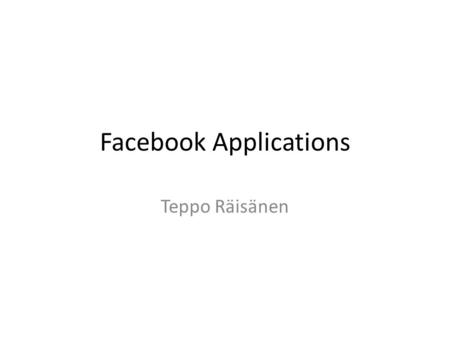 Facebook Applications Teppo Räisänen. Facebook Applications Facebook provides many Software Development Kits (SDK’s) – PHP SDK – iOS SDK – Android SDK.