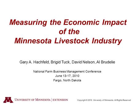 Copyright © 2010. University of Minnesota. All Rights Reserved Measuring the Economic Impact of the Minnesota Livestock Industry Gary A. Hachfeld, Brigid.