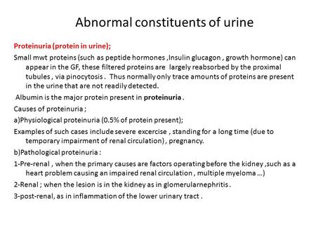 Abnormal constituents of urine Proteinuria (protein in urine); Small mwt proteins (such as peptide hormones,Insulin glucagon, growth hormone) can appear.