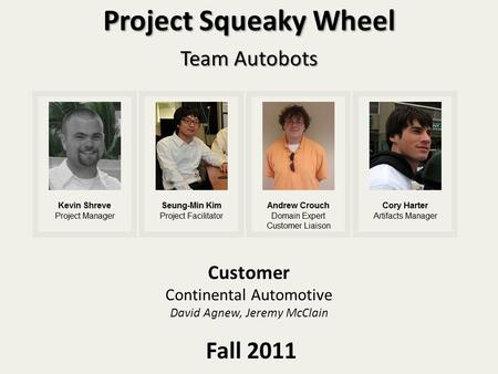 Project Squeaky Wheel Team Autobots Customer Continental Automotive David Agnew, Jeremy McClain Fall 2011.