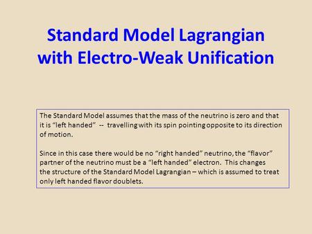 Standard Model Lagrangian with Electro-Weak Unification The Standard Model assumes that the mass of the neutrino is zero and that it is “left handed” --