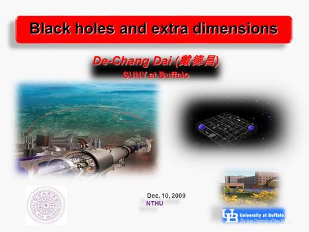 1 De-Chang Dai ( 戴德昌 ) SUNY at Buffalo Black holes and extra dimensions Dec. 10, 2009 NTHU Dec. 10, 2009 NTHU.