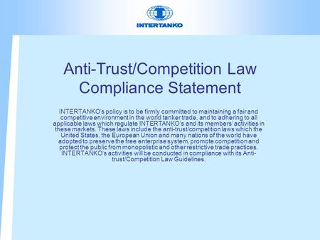 Anti-Trust/Competition Law Compliance Statement INTERTANKO’s policy is to be firmly committed to maintaining a fair and competitive environment in the.
