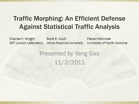 Traffic Morphing: An Efficient Defense Against Statistical Traffic Analysis Presented by Yang Gao 11/2/2011 Charles V. Wright MIT Lincoln Laboratory Scott.