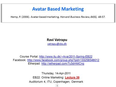 1 Ravi Vatrapu Avatar Based Marketing Hemp, P. (2006). Avatar-based marketing. Harvard Business Review, 84(6), 48-57. Course Portal: