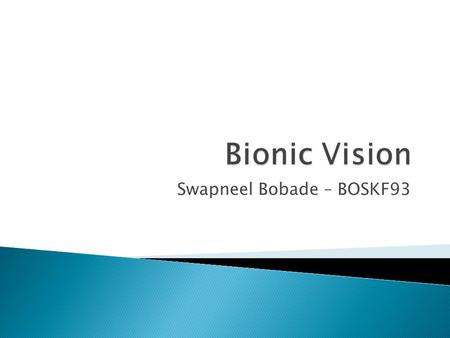 Swapneel Bobade – BOSKF93.  Technology is constantly changing in today’s world; different technologies are available for various purposes.  Bionic Vision.