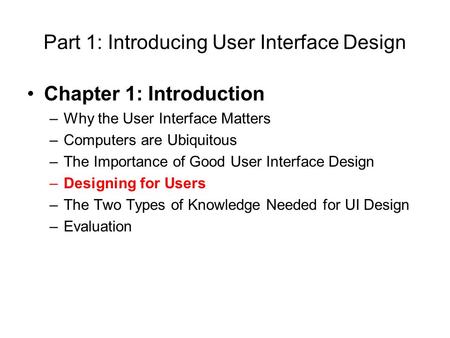 Part 1: Introducing User Interface Design Chapter 1: Introduction –Why the User Interface Matters –Computers are Ubiquitous –The Importance of Good User.