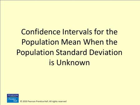 © 2010 Pearson Prentice Hall. All rights reserved Confidence Intervals for the Population Mean When the Population Standard Deviation is Unknown.