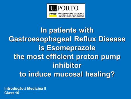 In patients with Gastroesophageal Reflux Disease is Esomeprazole the most efficient proton pump inhibitor to induce mucosal healing? Introdução à Medicina.