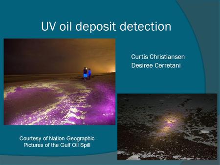 UV oil deposit detection Curtis Christiansen Desiree Cerretani Courtesy of Nation Geographic Pictures of the Gulf Oil Spill.